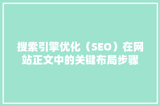 搜索引擎优化（SEO）在网站正文中的关键布局步骤