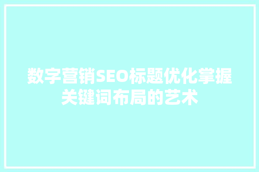 数字营销SEO标题优化掌握关键词布局的艺术