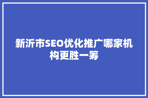 新沂市SEO优化推广哪家机构更胜一筹