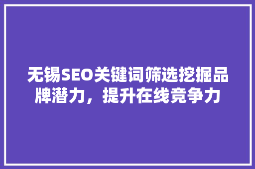 无锡SEO关键词筛选挖掘品牌潜力，提升在线竞争力