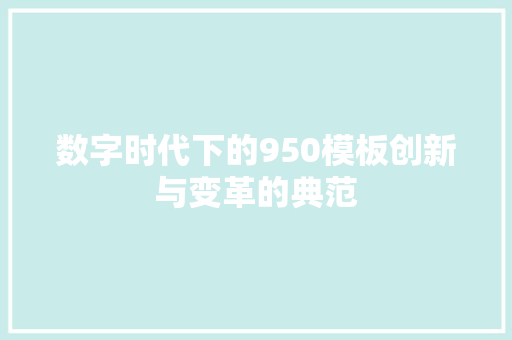 数字时代下的950模板创新与变革的典范