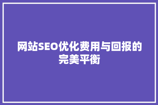 网站SEO优化费用与回报的完美平衡