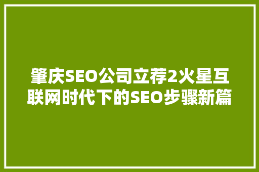 肇庆SEO公司立荐2火星互联网时代下的SEO步骤新篇章