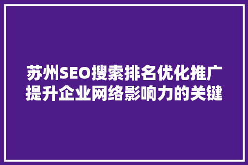 苏州SEO搜索排名优化推广提升企业网络影响力的关键步骤