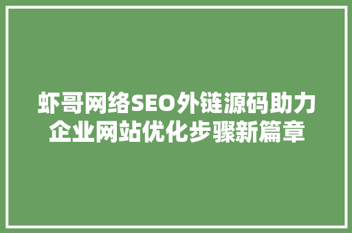 虾哥网络SEO外链源码助力企业网站优化步骤新篇章
