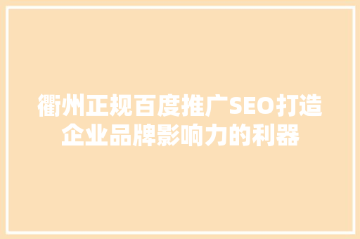 衢州正规百度推广SEO打造企业品牌影响力的利器