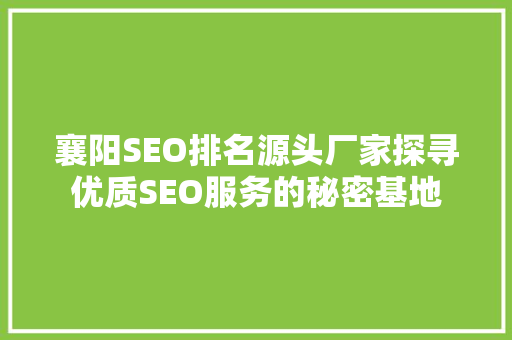 襄阳SEO排名源头厂家探寻优质SEO服务的秘密基地