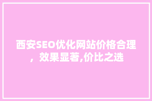 西安SEO优化网站价格合理，效果显著,价比之选