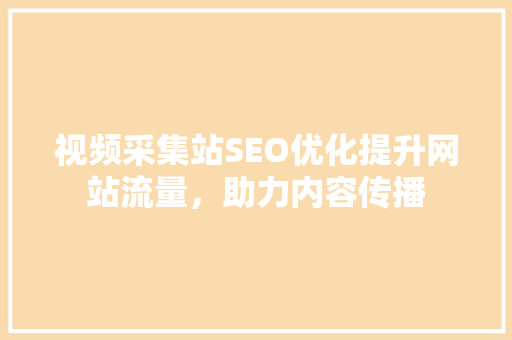视频采集站SEO优化提升网站流量，助力内容传播