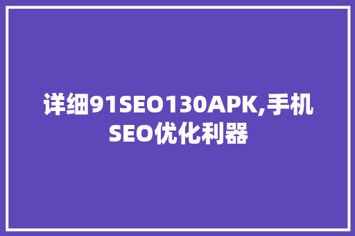 详细91SEO130APK,手机SEO优化利器