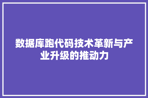 数据库跑代码技术革新与产业升级的推动力
