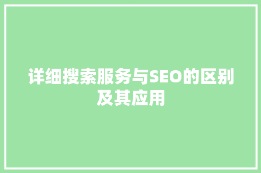 详细搜索服务与SEO的区别及其应用