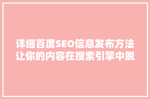 详细百度SEO信息发布方法让你的内容在搜索引擎中脱颖而出