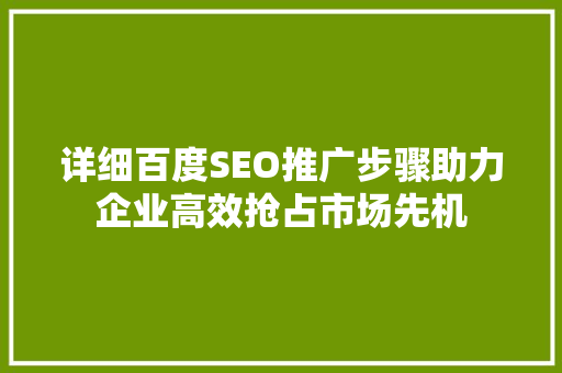 详细百度SEO推广步骤助力企业高效抢占市场先机