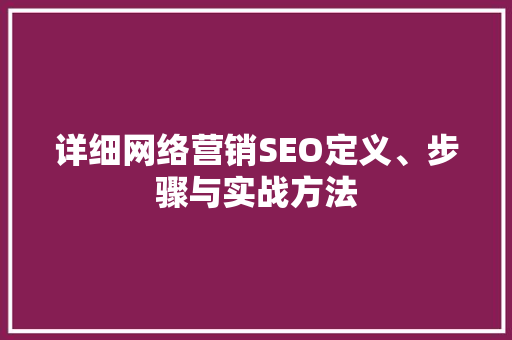 详细网络营销SEO定义、步骤与实战方法