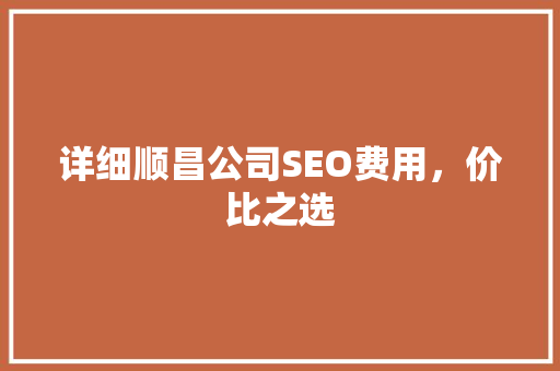 详细顺昌公司SEO费用，价比之选