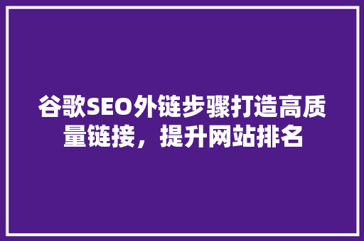 谷歌SEO外链步骤打造高质量链接，提升网站排名