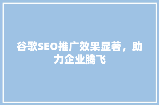 谷歌SEO推广效果显著，助力企业腾飞