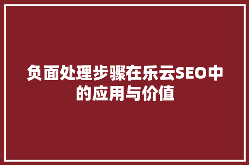 负面处理步骤在乐云SEO中的应用与价值