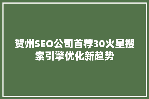 贺州SEO公司首荐30火星搜索引擎优化新趋势