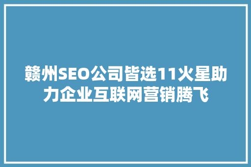 赣州SEO公司皆选11火星助力企业互联网营销腾飞