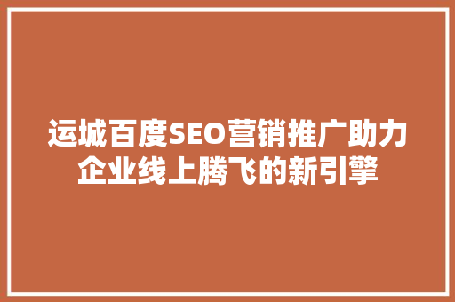 运城百度SEO营销推广助力企业线上腾飞的新引擎