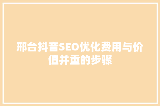 邢台抖音SEO优化费用与价值并重的步骤