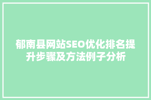 郁南县网站SEO优化排名提升步骤及方法例子分析