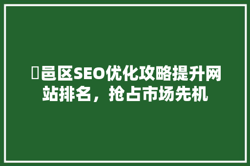 鄠邑区SEO优化攻略提升网站排名，抢占市场先机