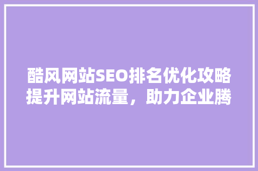 酷风网站SEO排名优化攻略提升网站流量，助力企业腾飞