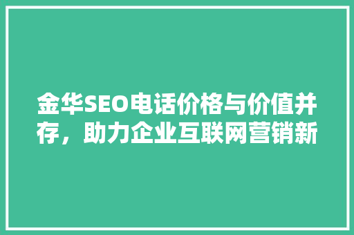 金华SEO电话价格与价值并存，助力企业互联网营销新篇章
