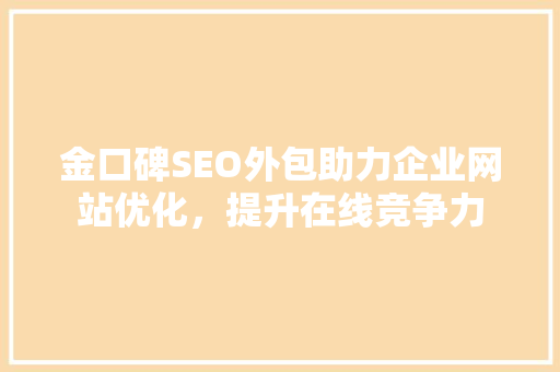 金口碑SEO外包助力企业网站优化，提升在线竞争力