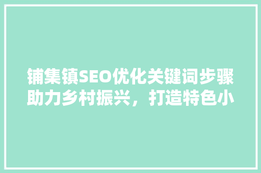 铺集镇SEO优化关键词步骤助力乡村振兴，打造特色小镇