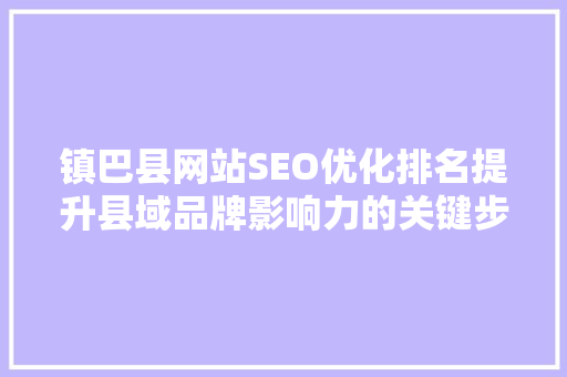 镇巴县网站SEO优化排名提升县域品牌影响力的关键步骤