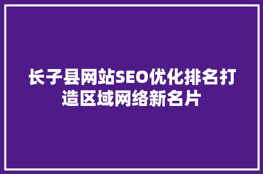 长子县网站SEO优化排名打造区域网络新名片