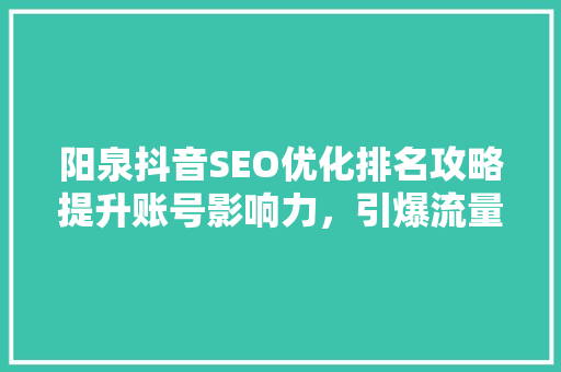 阳泉抖音SEO优化排名攻略提升账号影响力，引爆流量