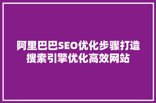 阿里巴巴SEO优化步骤打造搜索引擎优化高效网站