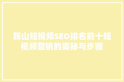 鞍山短视频SEO排名前十短视频营销的奥秘与步骤