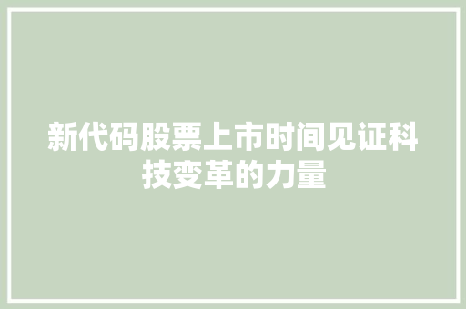 新代码股票上市时间见证科技变革的力量
