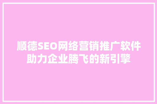 顺德SEO网络营销推广软件助力企业腾飞的新引擎