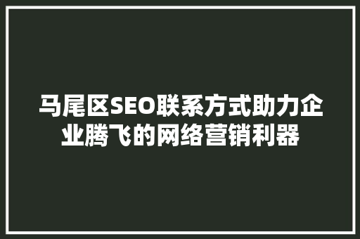 马尾区SEO联系方式助力企业腾飞的网络营销利器