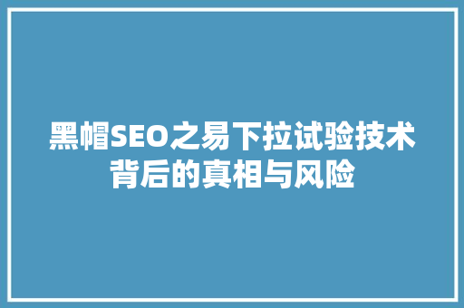 黑帽SEO之易下拉试验技术背后的真相与风险