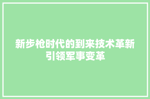 新步枪时代的到来技术革新引领军事变革