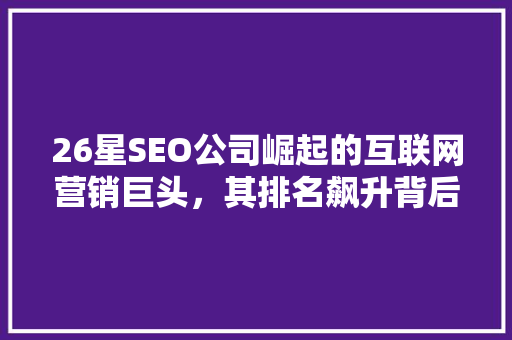 26星SEO公司崛起的互联网营销巨头，其排名飙升背后的秘密  第1张