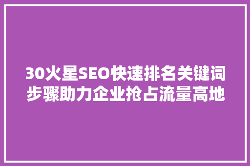 30火星SEO快速排名关键词步骤助力企业抢占流量高地