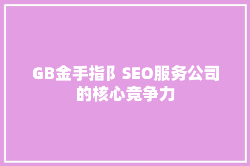 GB金手指阝SEO服务公司的核心竞争力