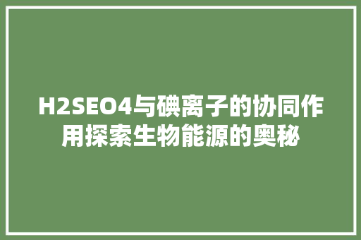 H2SEO4与碘离子的协同作用探索生物能源的奥秘