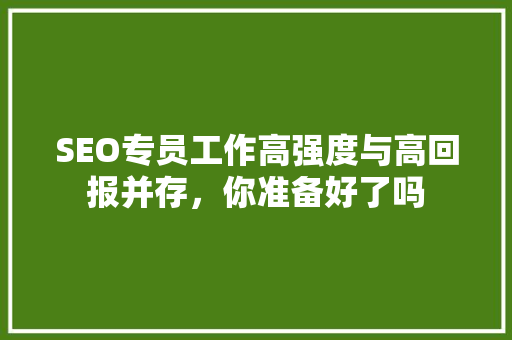SEO专员工作高强度与高回报并存，你准备好了吗