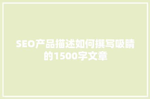SEO产品描述如何撰写吸睛的1500字文章