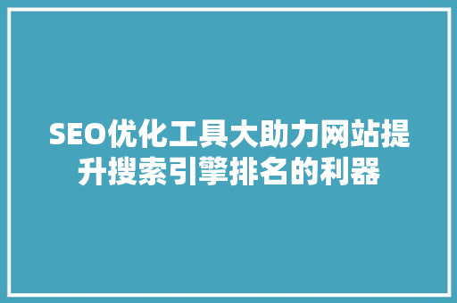 SEO优化工具大助力网站提升搜索引擎排名的利器